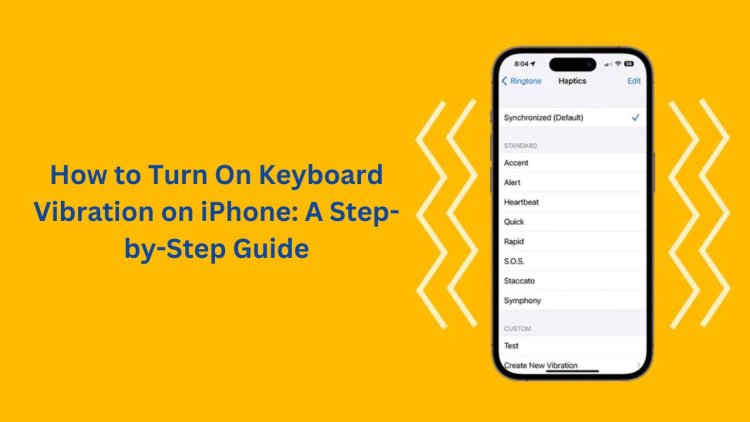 How to Turn On Keyboard Vibration on iPhone: A Step-by-Step Guide