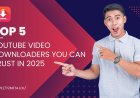 Top 5 YouTube Video Downloaders You Can Trust in 2025