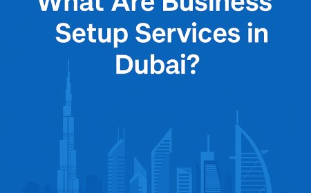 What Are Business Setup Services in Dubai? The Complete Guide for 2025