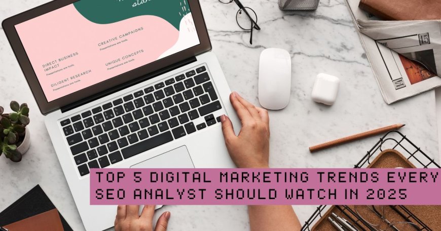 Top 5 Digital Marketing Trends Every SEO Analyst Should Watch in 2025