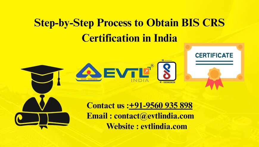 Step-by-Step Process to Obtain BIS CRS Certification in India